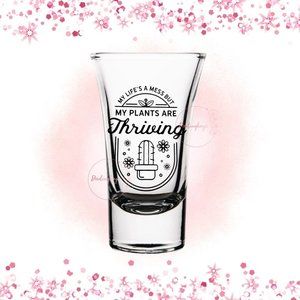Life's a Mess But Plants are Thriving Shot Glass